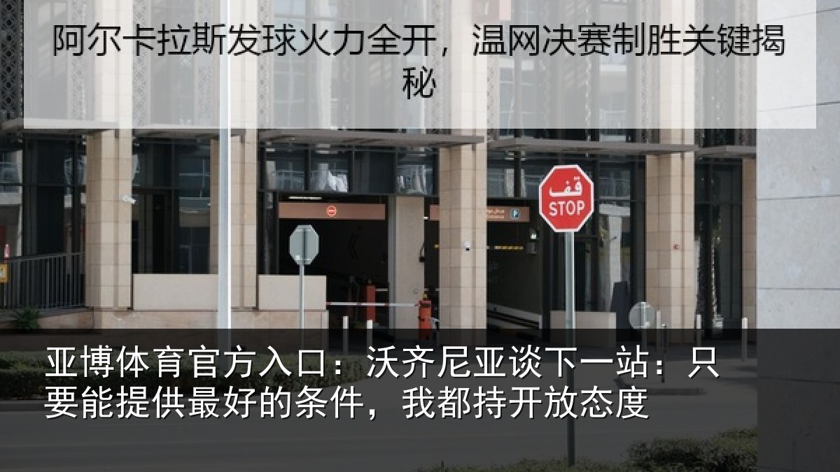 亚博体育官方入口：沃齐尼亚谈下一站：只要能提供最好的条件，我都持开放态度