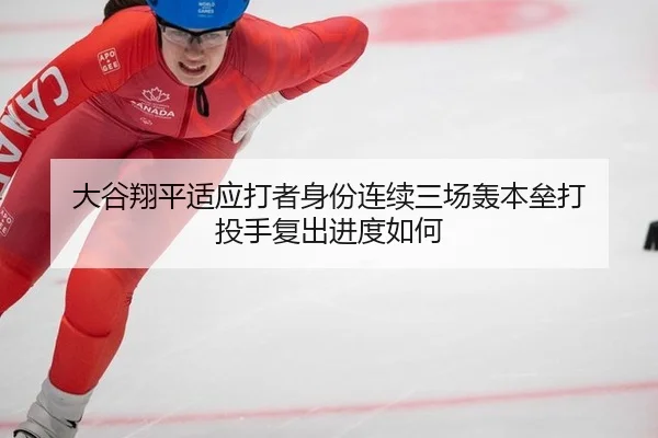 大谷翔平适应打者身份连续三场轰本垒打 投手复出进度如何