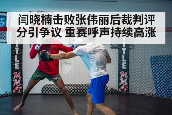 闫晓楠击败张伟丽后裁判评分引争议 重赛呼声持续高涨