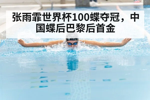 张雨霏世界杯100蝶夺冠，中国蝶后巴黎后首金