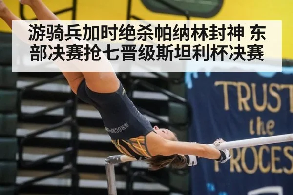 游骑兵加时绝杀帕纳林封神 东部决赛抢七晋级斯坦利杯决赛