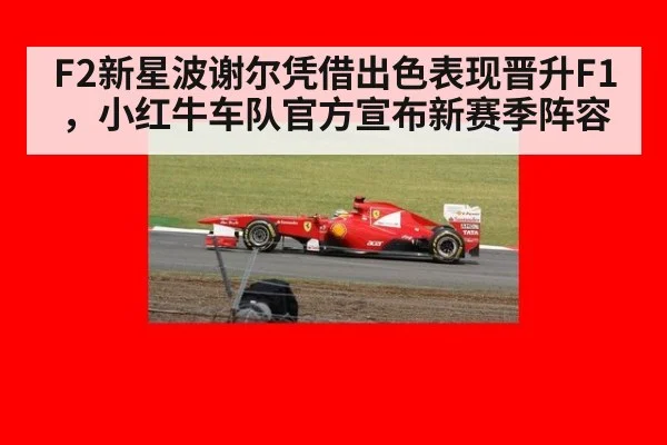 F2新星波谢尔凭借出色表现晋升F1，小红牛车队官方宣布新赛季阵容