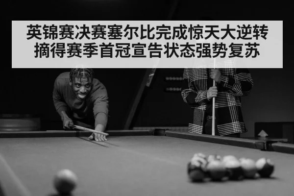 英锦赛决赛塞尔比完成惊天大逆转摘得赛季首冠宣告状态强势复苏